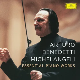 Michelangeli: Essential Piano Works by Arturo Benedetti Michelangeli