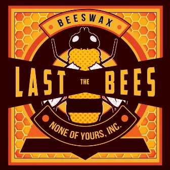 Beeswax: None of Yours, Inc. by The Last Bees