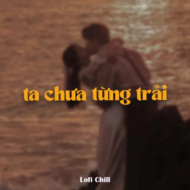 Ta Chưa Từng Trải (Lofi)