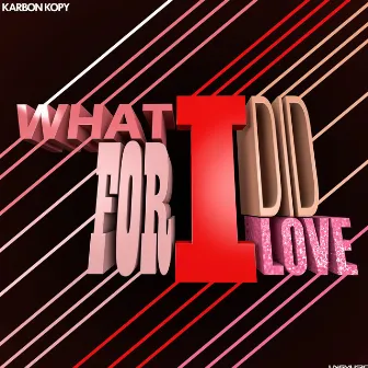 What I Did For Love by Karbon Kopy