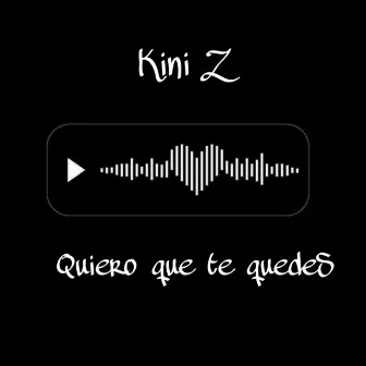 Quiero Que Te Quedes by Kini Z