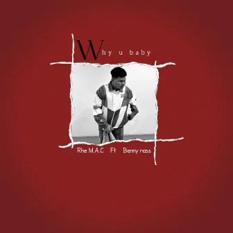 Why u baby by Rhe M.A.C