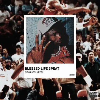 Blessed Life 3peat by Big Gucci Krow