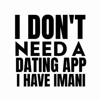 I Don't Need a Dating App I Have Imani by Little Jackie