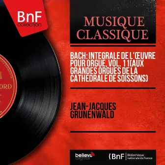 Bach: Intégrale de l'œuvre pour orgue, vol. 11 (Aux grandes orgues de la cathédrale de Soissons) (Mono Version) by Jean-Jacques Grunenwald