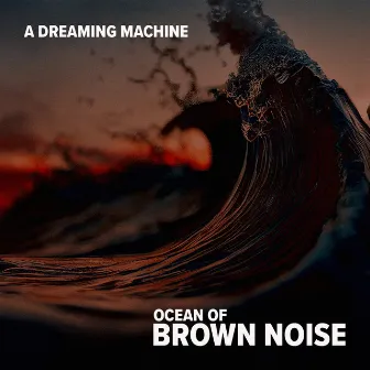 Ocean of Brown Noise by A Dreaming Machine