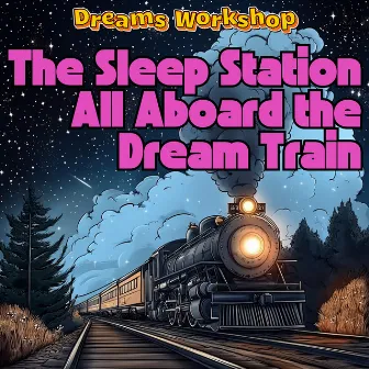 The Sleep Station: All Aboard the Dream Train by 