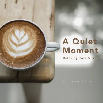 A Quiet Moment: Relaxing Cafe Music by Relaxing Guitar Crew