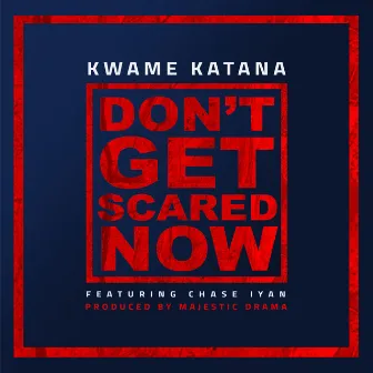 Don't Get Scared Now by Kwame Katana