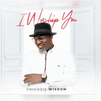 I Worship You by Chigozie Wisdom