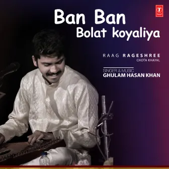 Ban Ban Bolat Koyaliya (Raag: Rageshree - Chota Khayal) by Ghulam Hasan Khan