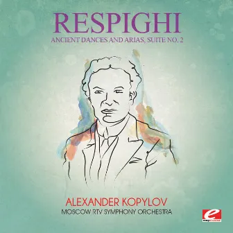 Respighi: Ancient Dances and Arias, Suite No. 2 (Digitally Remastered) by Alexander Kopylov