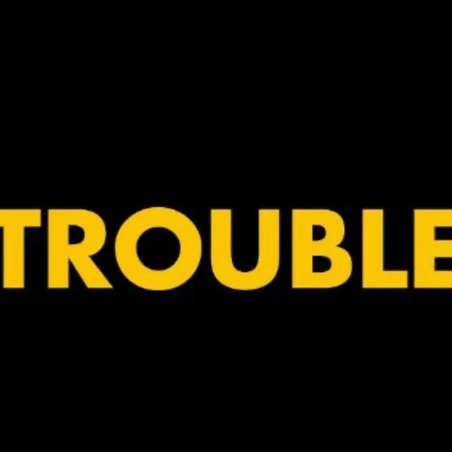 TROUBLE