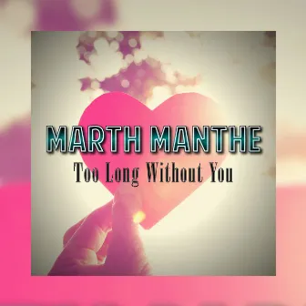 Too Long Without You by Marth Manthe