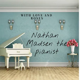 With Love and Roses by Nathan Madsen the pianist