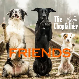 Friends by Nicky Scarfo aka The Chopfather