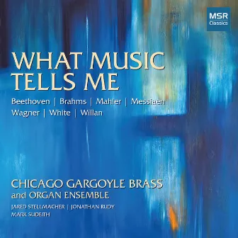 What Music Tells Me - Works by Beethoven, Brahms, Mahler, Messiaen, Wagner, White and Willan by Chicago Gargoyle Brass and Organ Ensemble