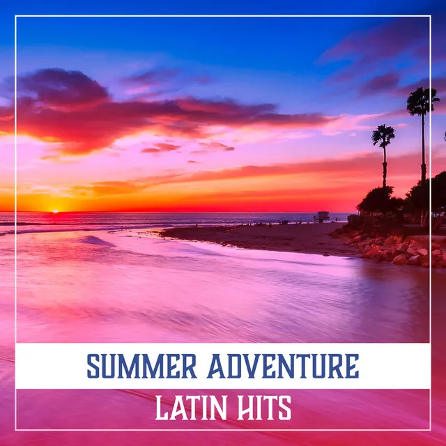 Summer Adventure: Latin Hits, Party All Night Long, Joyful Dance, Cocktails with Umbrellas, Hot Atmosphere