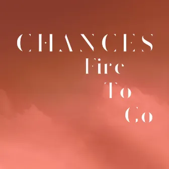 Fire to Go by CHANCES