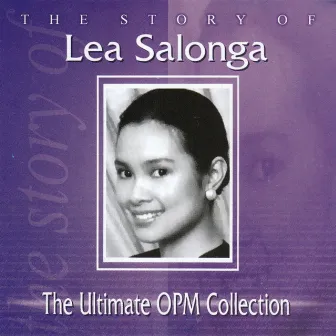 The Story of Lea Salonga: The Ultimate OPM Collection by Lea Salonga