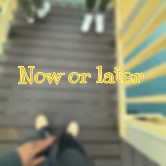 Now or later by 