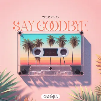 Say Goodbye by 2FarAway