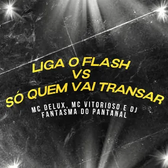 Liga o Flash Vs Só Quem Vai Transar by DJ Fantasma do Pantanal