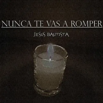 Nunca Te Vas a Romper by Jesús Bautista