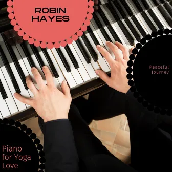 Piano for Yoga Love - Peaceful Journey by Robin Hayes