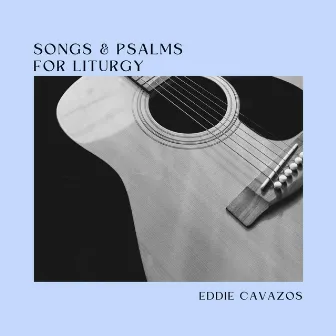 Songs & Psalms for Liturgy by Eddie Cavazos