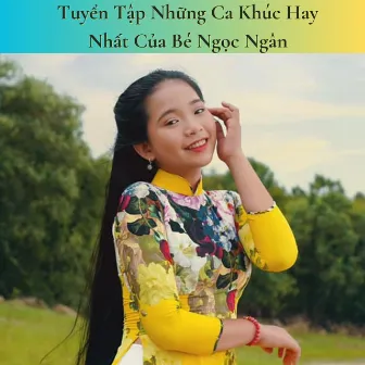 Tuyển Tập Những Ca Khúc Hay Nhất Của Bé Ngọc Ngân by Bé Ngọc Ngân