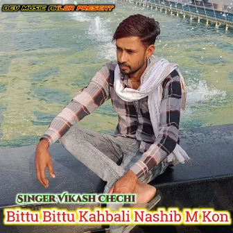 Bittu Bittu Kahbali Nashib M Kon by Vikash Chechi