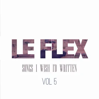 Songs I Wish I'd Written: Vol. 5 by Le Flex