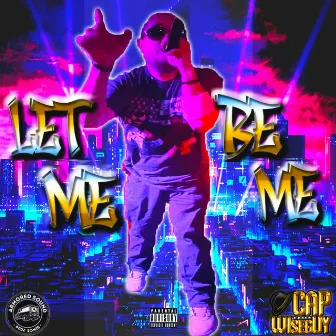 LET ME BE ME by CAP THA WISEGUY