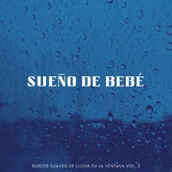 Sueño De Bebé: Ruidos Suaves De Lluvia En La Ventana Vol. 2 by Academia de canciones de cuna para dormir para bebés