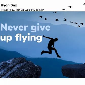 Never Give up Flying by Ryon Sax