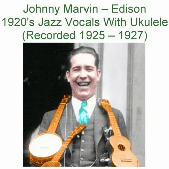 Edison 1920's Jazz Vocals with Ukulele (Recorded 1925-1927) by Johnny Marvin