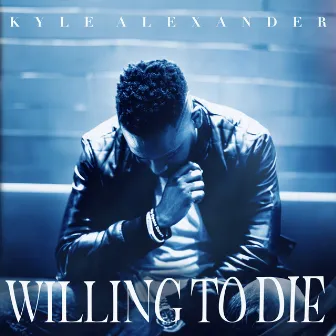 Willing To Die by Kyle AleXander