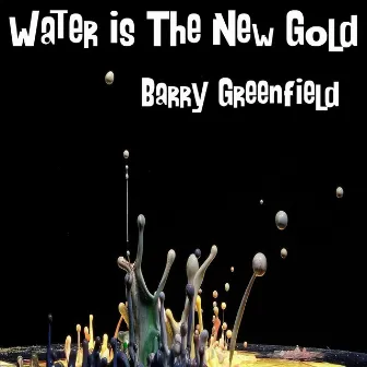 Water Is the New Gold by Barry Greenfield