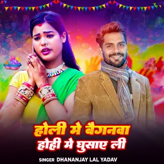 Holi Me Baiganma Hohi Me Ghuseaili by Dhananjay Lal Yadav