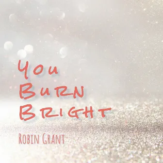 You Burn Bright by Robin Grant