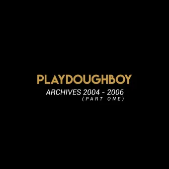 Archives 2004 - 2006, Pt. 1 by Playdoughboy