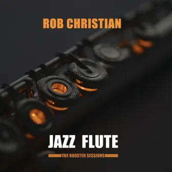 Jazz Flute: The Rooster Sessions by Rob Christian