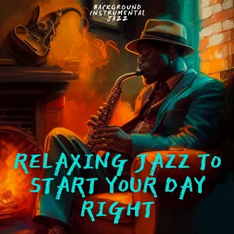 Relaxing Jazz to Start Your Day Right by Background Instrumental Jazz