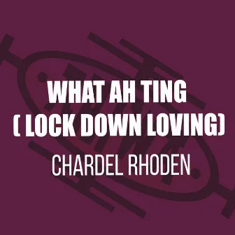 What Ah Ting (Lock Down Loving) by Chardel Rhoden