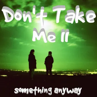 Don't Take Me II by something anyway