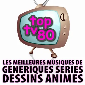 Les Meilleures Musiques De Génériques De Séries Et De Dessins Animés by Top TV 80