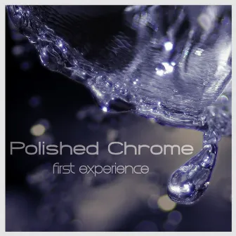 First Experience by Polished Chrome