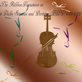 The Ribbon~ Variations on Bach 6 Sonatas & Partitas for Solo Violin by Catherine Stay