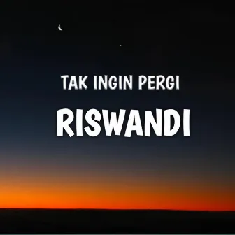 Tak Ingin Pergi by Riswandi